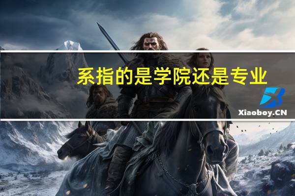 系指的是学院还是专业