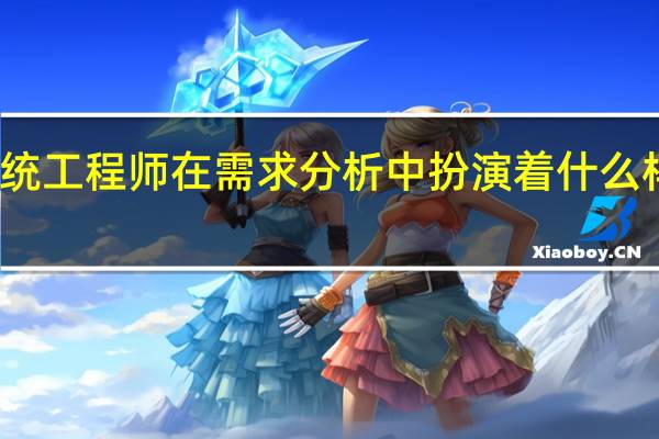 系统工程师在需求分析中扮演着什么样的角色