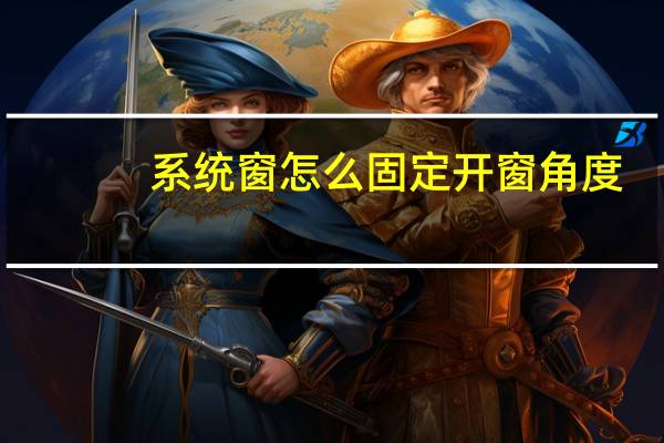 系统窗怎么固定开窗角度