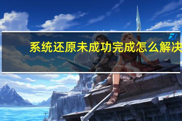 系统还原未成功完成怎么解决(系统还原在哪里)