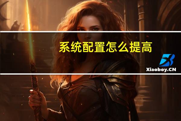 系统配置怎么提高（系统配置怎么打开）