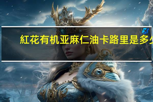 紅花 有机亚麻仁油卡路里是多少