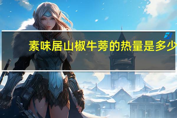 素味居 山椒牛蒡的热量是多少