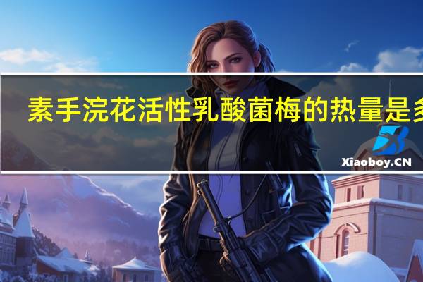素手浣花 活性乳酸菌梅的热量是多少