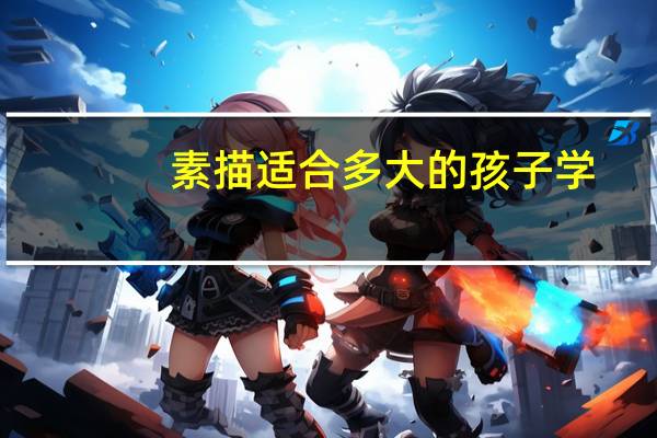 素描适合多大的孩子学，4年级孩子现在学能跟上吗
