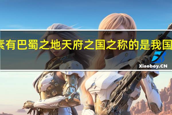 素有巴蜀之地天府之国之称的是我国哪个省