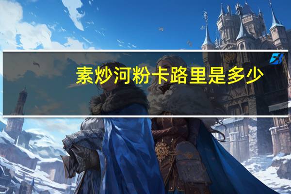 素炒河粉卡路里是多少