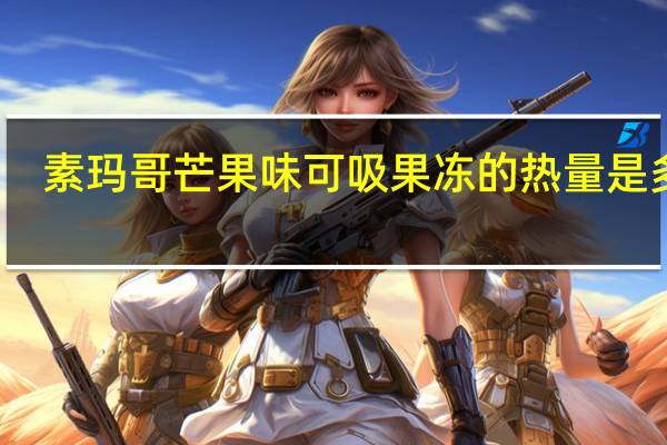 素玛哥 芒果味可吸果冻的热量是多少
