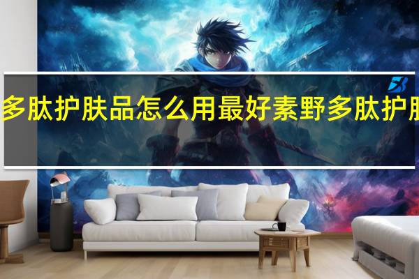 素野多肽护肤品怎么用最好 素野多肽护肤品怎么样