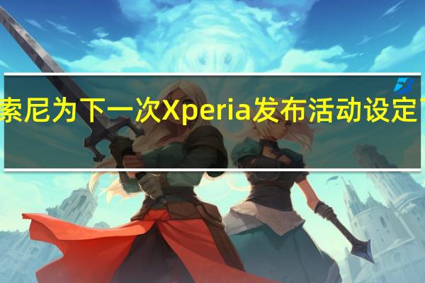 索尼为下一次Xperia发布活动设定了日期