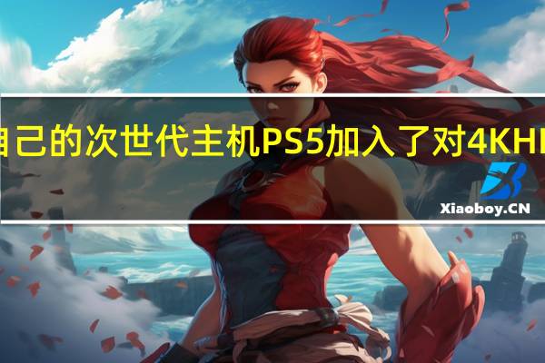 索尼发布了自己的次世代主机PS5加入了对4KHDR高清输出的支持