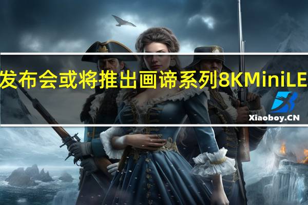 索尼发布会或将推出画谛系列8K Mini LED电视Z9K