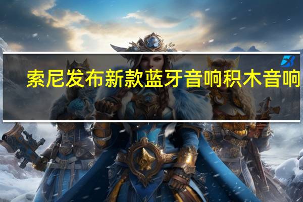 索尼发布新款蓝牙音响积木音响HT-AX711月正式发售