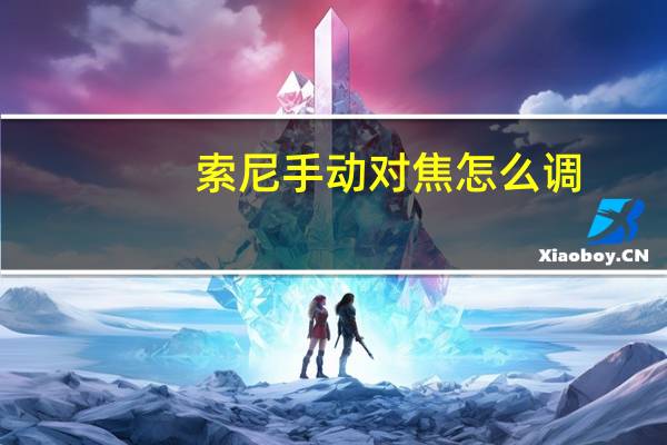 索尼手动对焦怎么调（手动对焦怎么调）
