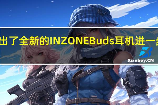索尼推出了全新的INZONEBuds耳机进一步拓宽产品线