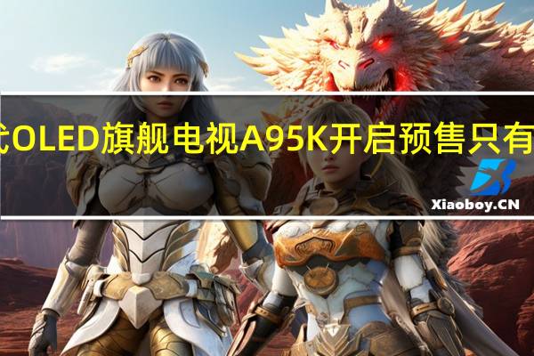 索尼新一代OLED旗舰电视A95K开启预售只有65英寸一款型号