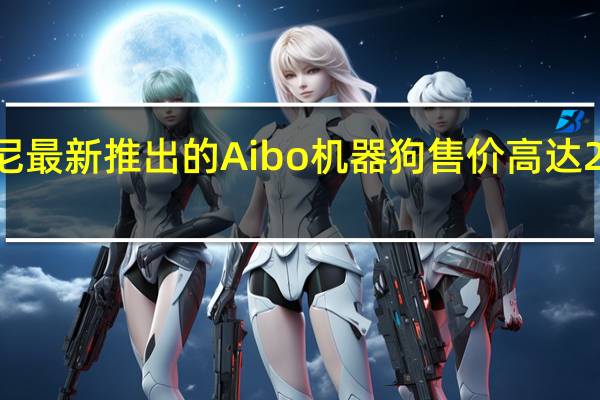 索尼最新推出的Aibo机器狗售价高达2899美元
