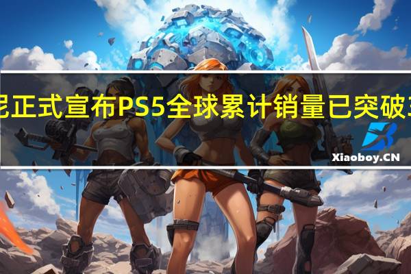 索尼正式宣布PS5全球累计销量已突破3000万台