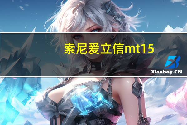 索尼爱立信mt15(请问:索尼爱立信及MT15i好吗)