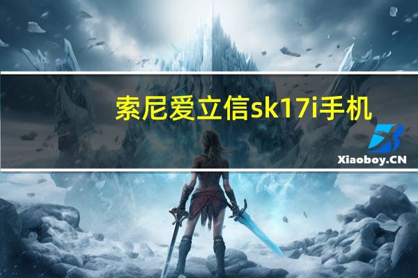 索尼爱立信sk17i手机（索尼爱立信sk17i）