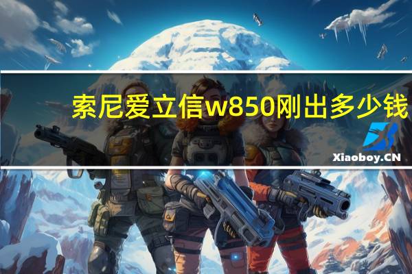 索尼爱立信w850刚出多少钱（索尼爱立信w850）