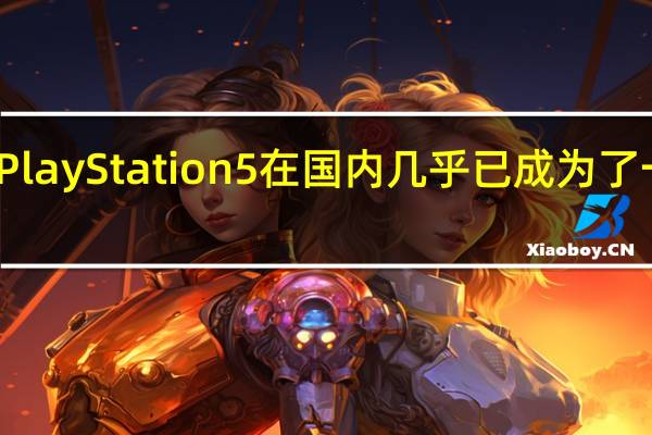 索尼的PlayStation 5在国内几乎已成为了一种金融资产