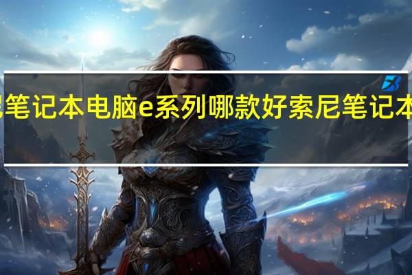 索尼笔记本电脑e系列哪款好 索尼笔记本报价大全