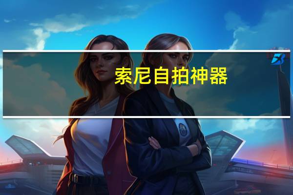 索尼自拍神器（索尼自拍神器像素多少）