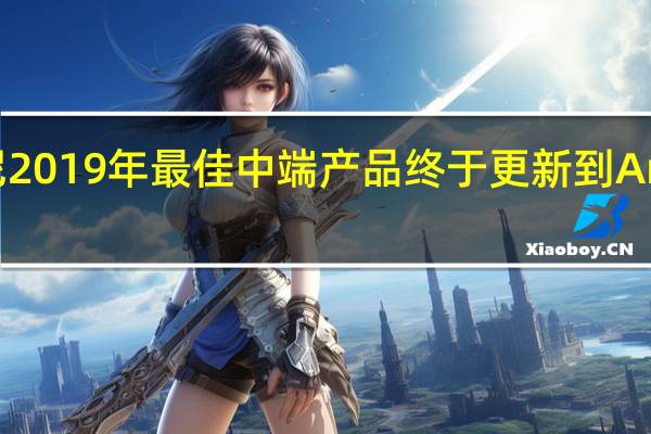 索尼2019年最佳中端产品终于更新到Android 10