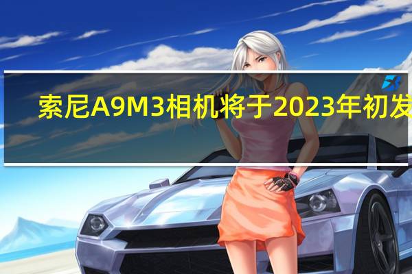 索尼A9M3相机将于2023年初发布