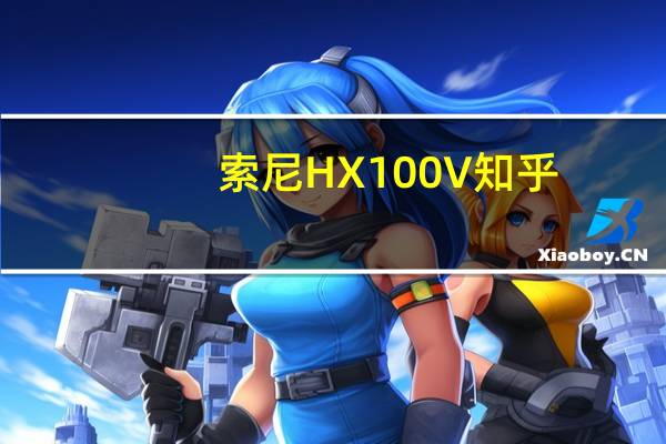 索尼HX100V知乎（索尼hx100v）