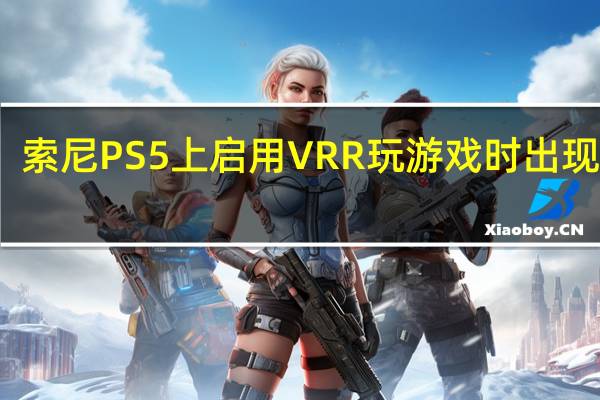 索尼PS5 上启用 VRR 玩游戏时出现闪烁