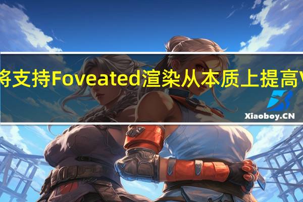 索尼PSVR2将支持Foveated渲染从本质上提高VR游戏画质和表现