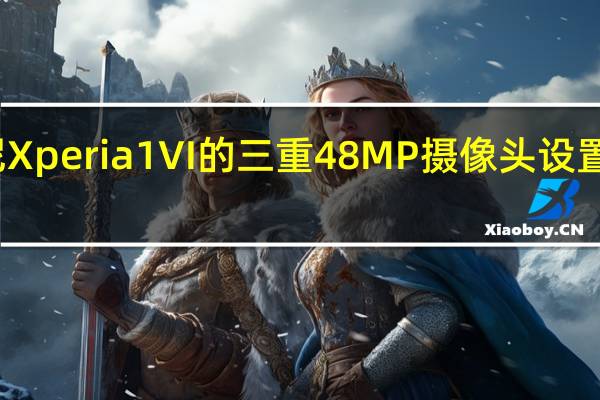 索尼 Xperia 1 VI 的三重 48 MP 摄像头设置细节泄露