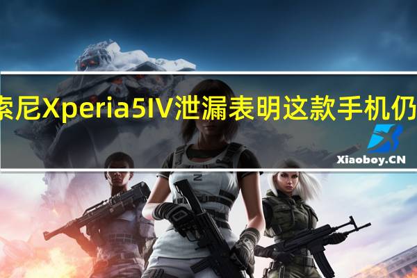 索尼Xperia5IV泄漏表明这款手机仍在上市