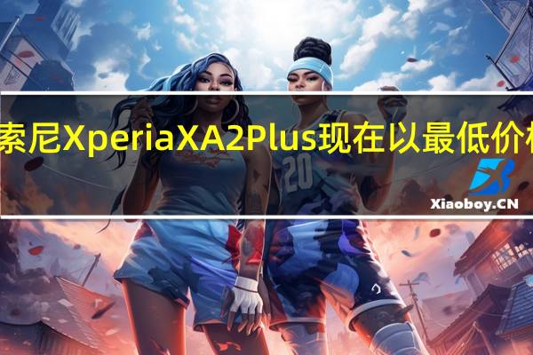 索尼Xperia XA2 Plus现在以最低价格提供