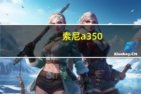 索尼a350（索尼摄像机apx55产地哪里）