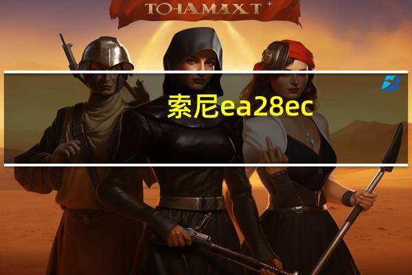 索尼ea28ec(ea28ec)