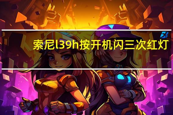 索尼l39h按开机闪三次红灯(索尼l39h)