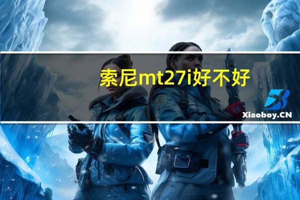 索尼mt27i好不好（索尼mt27i怎么样）