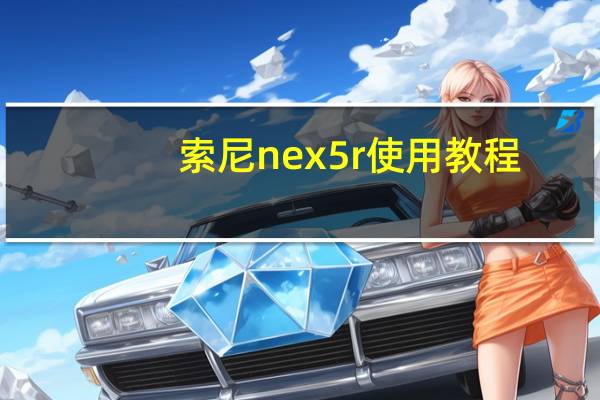 索尼nex 5r使用教程（索尼nex 5r）