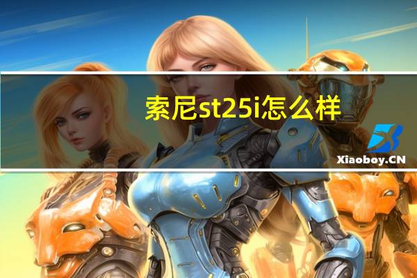 索尼st25i怎么样（索尼st25i这个机怎么样）