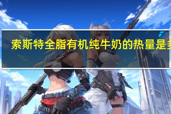索斯特 全脂有机纯牛奶的热量是多少