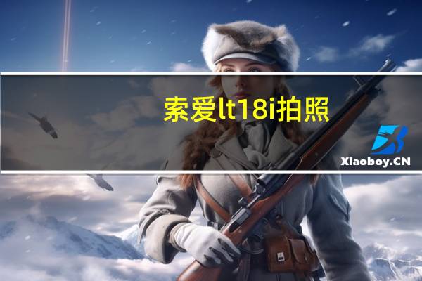 索爱lt18i拍照（索爱lt18i怎么样）