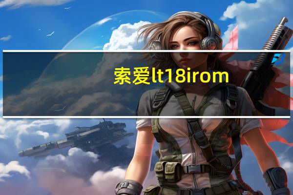 索爱lt18i rom（索爱lt18报价）