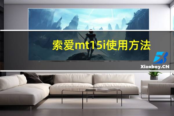 索爱mt15i使用方法（索爱mt15i论坛）