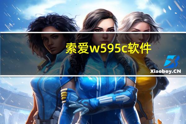 索爱w595c软件（索爱w595c应该下载哪个版本的微信o）