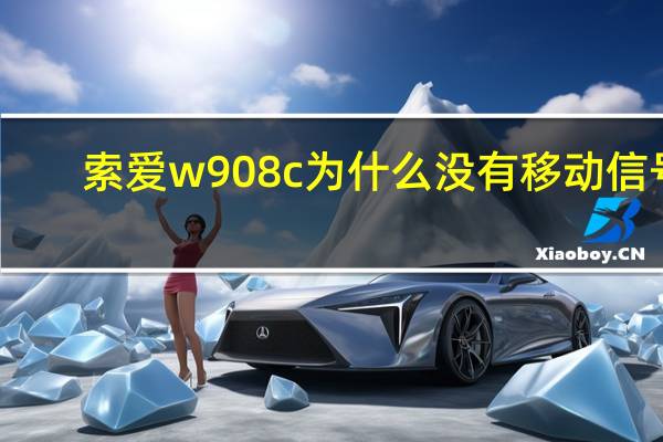 索爱w908c为什么没有移动信号(索爱w908)
