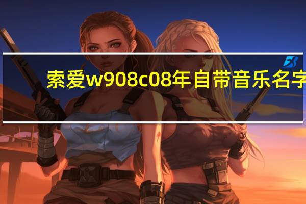 索爱w908c08年自带音乐名字（索爱w900c）