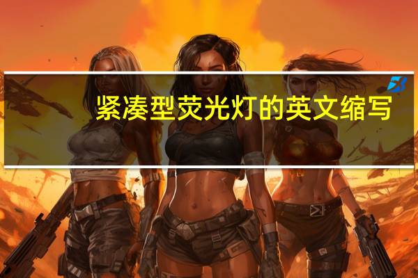 紧凑型荧光灯的英文缩写（高品质紧凑型荧光灯的研究和开发简介）